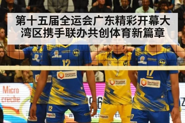 第十五届全运会广东精彩开幕大湾区携手联办共创体育新篇章