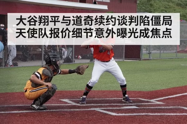 大谷翔平与道奇续约谈判陷僵局天使队报价细节意外曝光成焦点