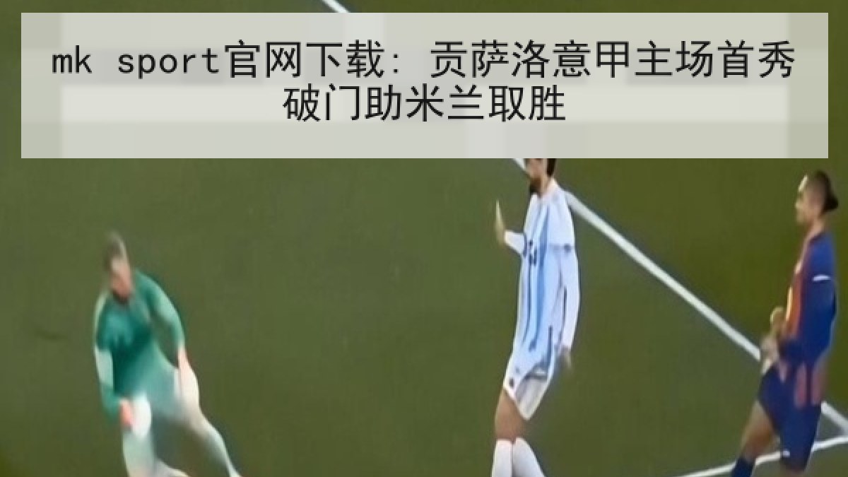 mk sport官网下载: 贡萨洛意甲主场首秀破门助米兰取胜 mk sport官网下载: 贡萨洛意甲主场首秀破门助米兰取胜
