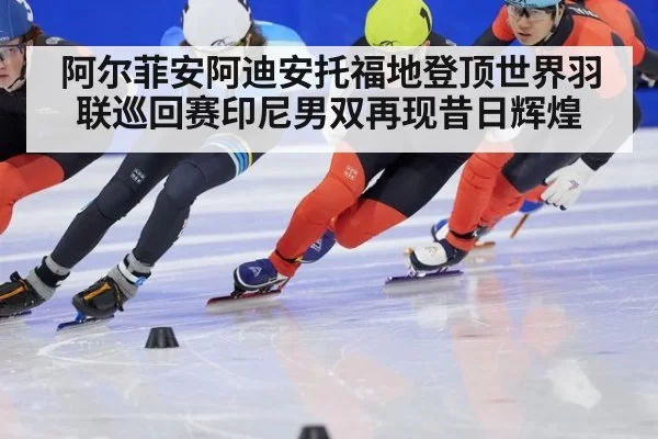 阿尔菲安阿迪安托福地登顶世界羽联巡回赛印尼男双再现昔日辉煌