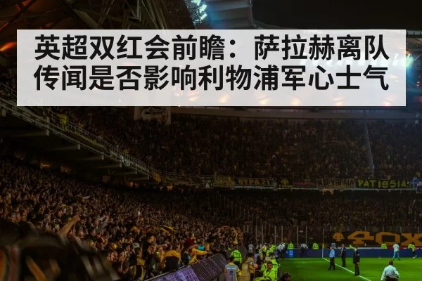 英超双红会前瞻：萨拉赫离队传闻是否影响利物浦军心士气
