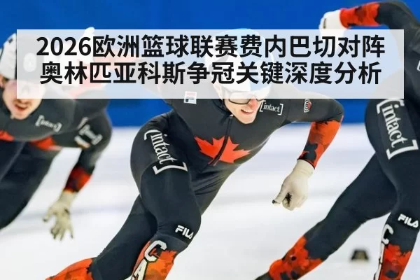2026欧洲篮球联赛费内巴切对阵奥林匹亚科斯争冠关键深度分析