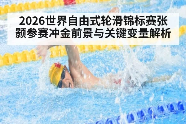 2026世界自由式轮滑锦标赛张颢参赛冲金前景与关键变量解析