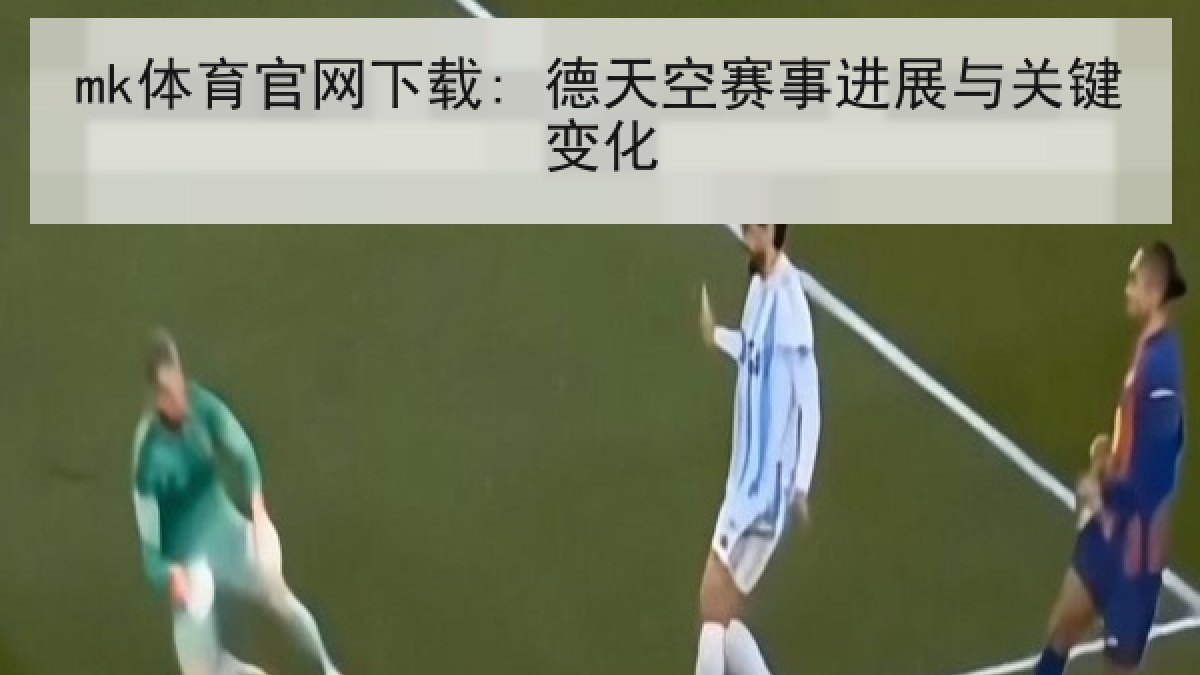 mk体育官网下载: 德天空赛事进展与关键变化